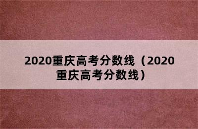 2020重庆高考分数线（2020 重庆高考分数线）